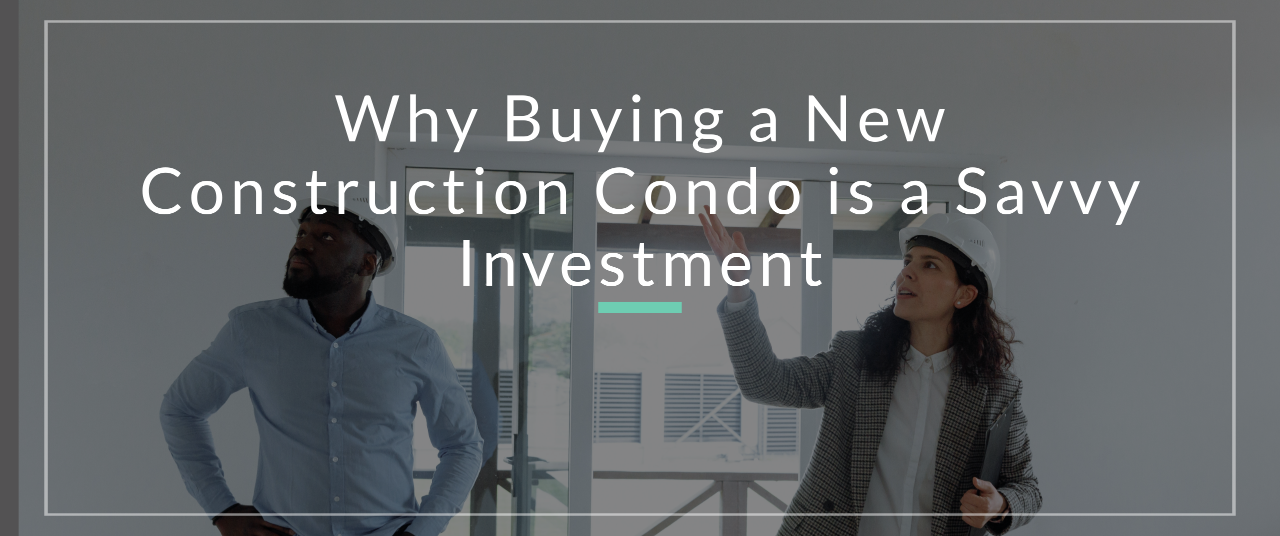 Why Buying A New Construction Condo is a Savvy Investment